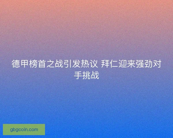 德甲榜首之战引发热议 拜仁迎来强劲对手挑战