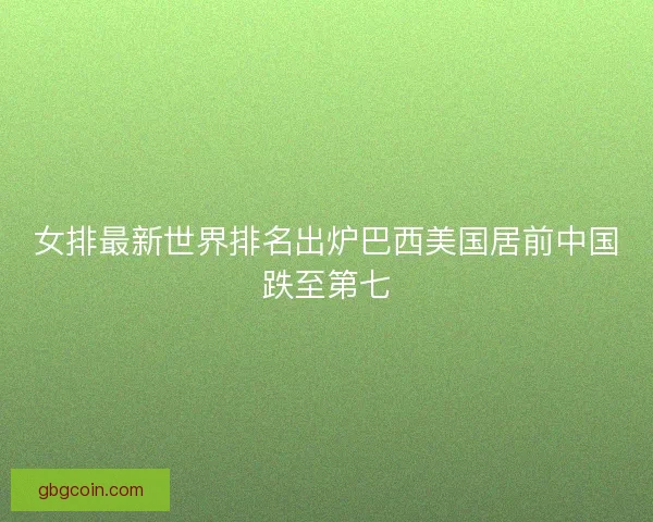女排最新世界排名出炉巴西美国居前中国跌至第七